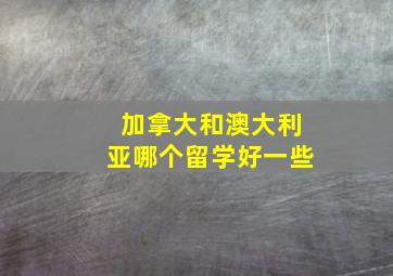 加拿大和澳大利亚哪个留学好一些