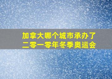 加拿大哪个城市承办了二零一零年冬季奥运会