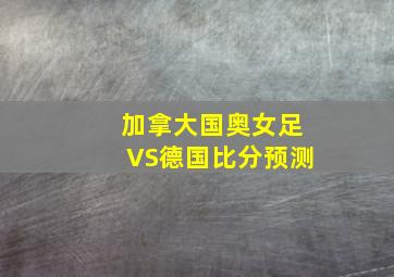 加拿大国奥女足VS德国比分预测