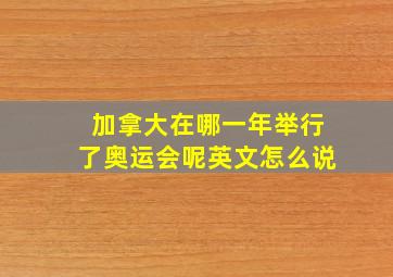 加拿大在哪一年举行了奥运会呢英文怎么说