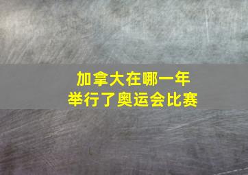 加拿大在哪一年举行了奥运会比赛