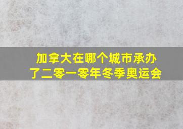 加拿大在哪个城市承办了二零一零年冬季奥运会