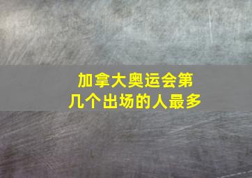 加拿大奥运会第几个出场的人最多