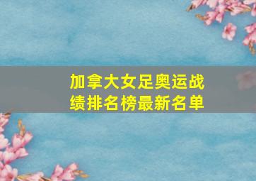 加拿大女足奥运战绩排名榜最新名单