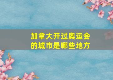 加拿大开过奥运会的城市是哪些地方