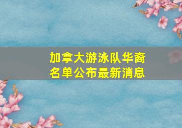 加拿大游泳队华裔名单公布最新消息