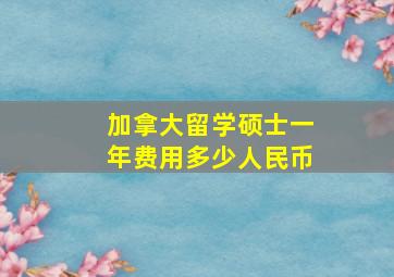 加拿大留学硕士一年费用多少人民币