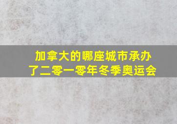 加拿大的哪座城市承办了二零一零年冬季奥运会