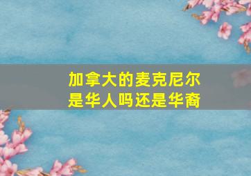 加拿大的麦克尼尔是华人吗还是华裔