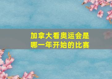 加拿大看奥运会是哪一年开始的比赛