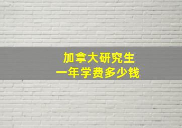 加拿大研究生一年学费多少钱