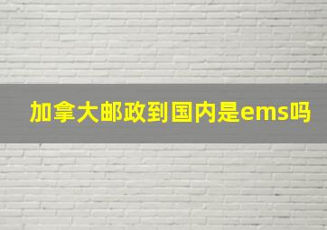 加拿大邮政到国内是ems吗