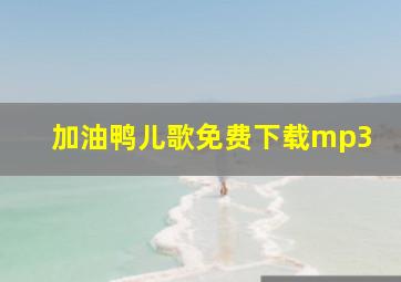 加油鸭儿歌免费下载mp3