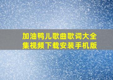 加油鸭儿歌曲歌词大全集视频下载安装手机版