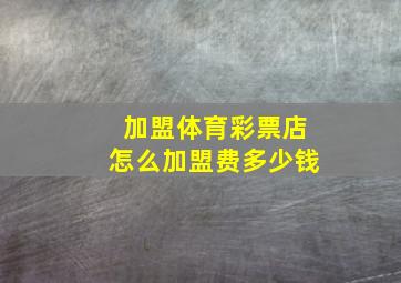 加盟体育彩票店怎么加盟费多少钱