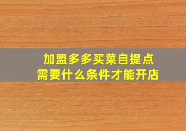 加盟多多买菜自提点需要什么条件才能开店