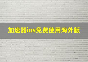 加速器ios免费使用海外版