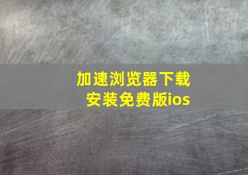 加速浏览器下载安装免费版ios