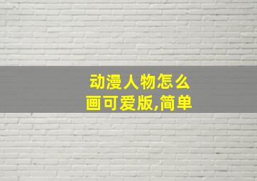 动漫人物怎么画可爱版,简单