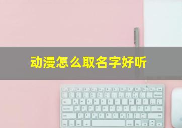 动漫怎么取名字好听