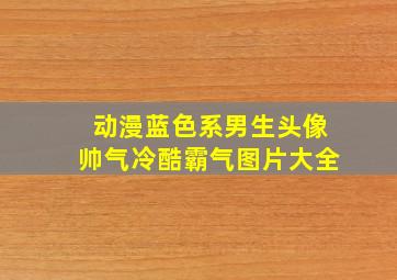 动漫蓝色系男生头像帅气冷酷霸气图片大全