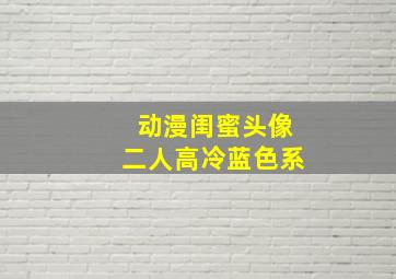 动漫闺蜜头像二人高冷蓝色系