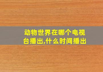 动物世界在哪个电视台播出,什么时间播出