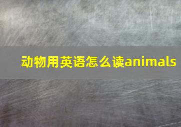 动物用英语怎么读animals