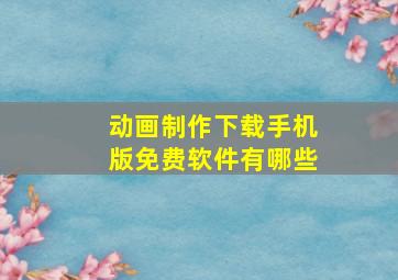 动画制作下载手机版免费软件有哪些