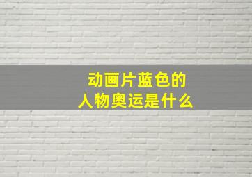 动画片蓝色的人物奥运是什么