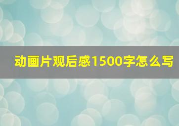 动画片观后感1500字怎么写