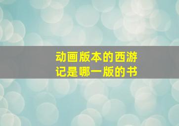 动画版本的西游记是哪一版的书