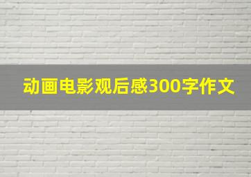 动画电影观后感300字作文