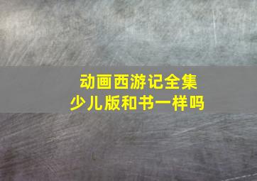 动画西游记全集少儿版和书一样吗