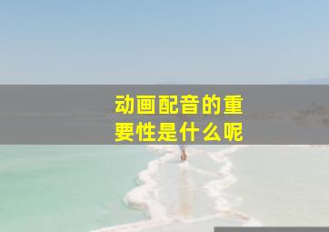 动画配音的重要性是什么呢