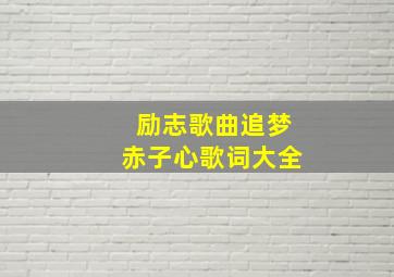 励志歌曲追梦赤子心歌词大全