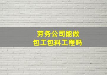 劳务公司能做包工包料工程吗