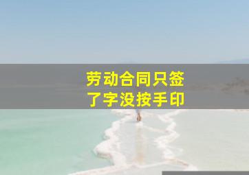 劳动合同只签了字没按手印