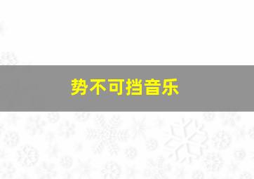 势不可挡音乐