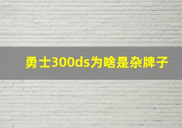 勇士300ds为啥是杂牌子