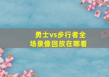 勇士vs步行者全场录像回放在哪看