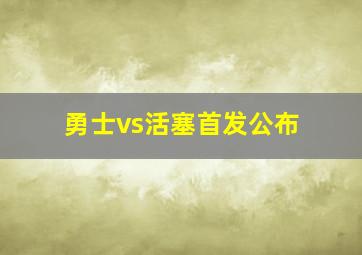 勇士vs活塞首发公布