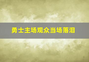 勇士主场观众当场落泪