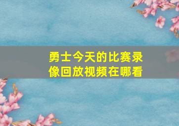 勇士今天的比赛录像回放视频在哪看