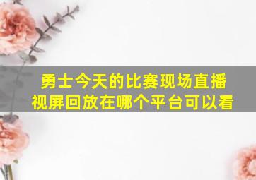 勇士今天的比赛现场直播视屏回放在哪个平台可以看