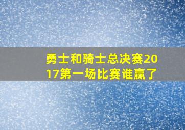 勇士和骑士总决赛2017第一场比赛谁赢了