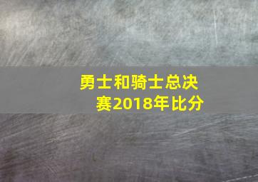 勇士和骑士总决赛2018年比分