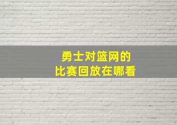 勇士对篮网的比赛回放在哪看