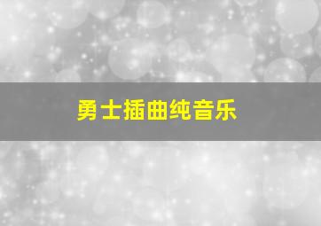 勇士插曲纯音乐