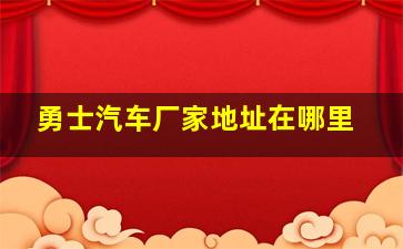 勇士汽车厂家地址在哪里